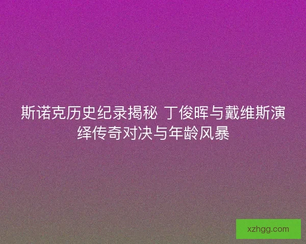 斯诺克历史纪录揭秘 丁俊晖与戴维斯演绎传奇对决与年龄风暴